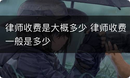 律师收费是大概多少 律师收费一般是多少