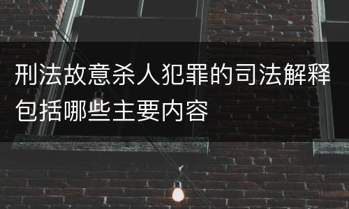 刑法故意杀人犯罪的司法解释包括哪些主要内容