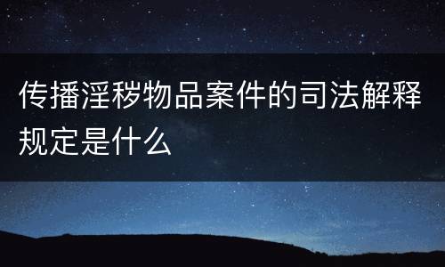 传播淫秽物品案件的司法解释规定是什么