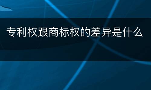 专利权跟商标权的差异是什么