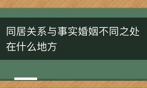 同居关系与事实婚姻不同之处在什么地方