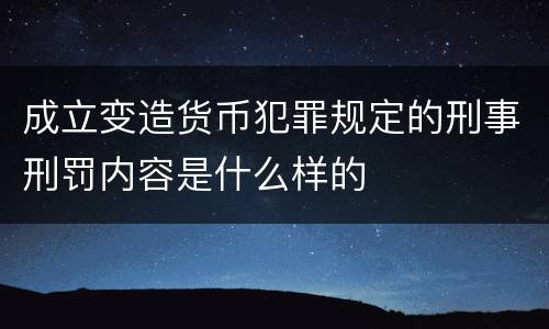 成立变造货币犯罪规定的刑事刑罚内容是什么样的