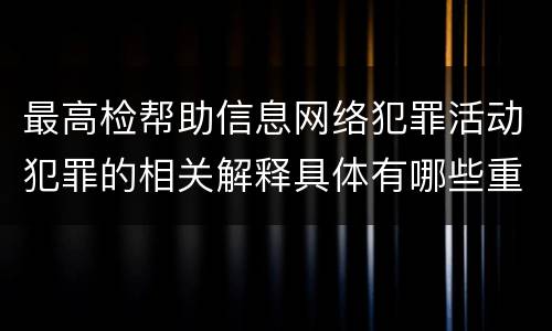 最高检帮助信息网络犯罪活动犯罪的相关解释具体有哪些重要规定