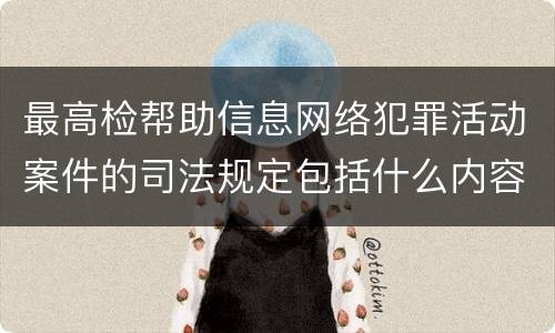 最高检帮助信息网络犯罪活动案件的司法规定包括什么内容