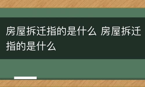 房屋拆迁指的是什么 房屋拆迁指的是什么
