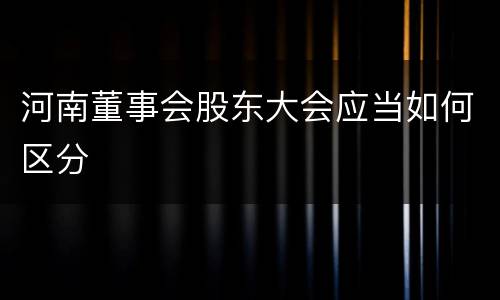 河南董事会股东大会应当如何区分
