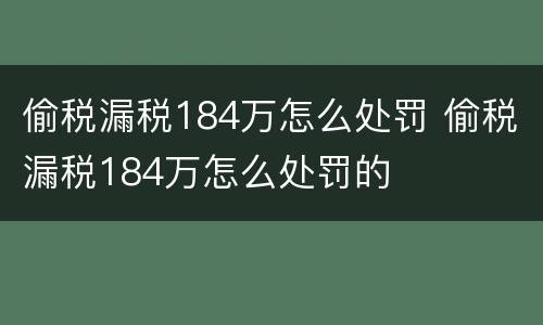 偷税漏税184万怎么处罚 偷税漏税184万怎么处罚的