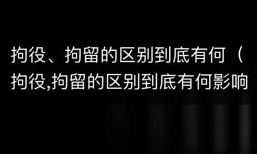 拘役、拘留的区别到底有何（拘役,拘留的区别到底有何影响）