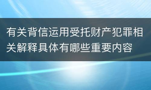 有关背信运用受托财产犯罪相关解释具体有哪些重要内容