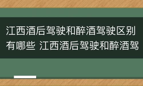 江西酒后驾驶和醉酒驾驶区别有哪些 江西酒后驾驶和醉酒驾驶区别有哪些呢