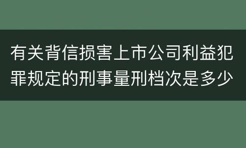 有关背信损害上市公司利益犯罪规定的刑事量刑档次是多少