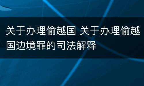 关于办理偷越国 关于办理偷越国边境罪的司法解释