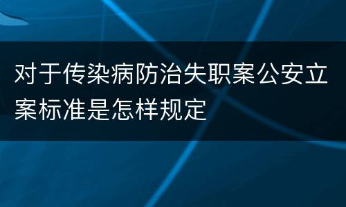 对于传染病防治失职案公安立案标准是怎样规定