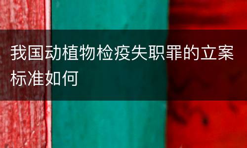 我国动植物检疫失职罪的立案标准如何