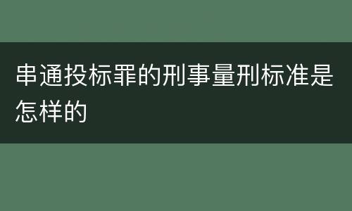串通投标罪的刑事量刑标准是怎样的