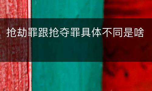 抢劫罪跟抢夺罪具体不同是啥