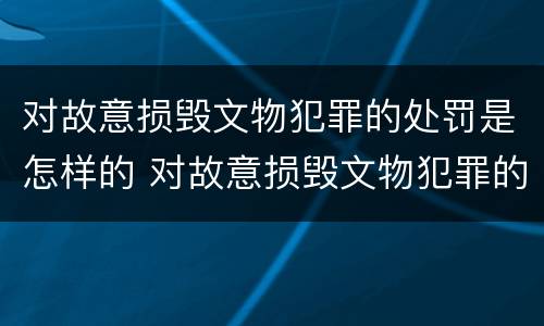 对故意损毁文物犯罪的处罚是怎样的 对故意损毁文物犯罪的处罚是怎样的处理
