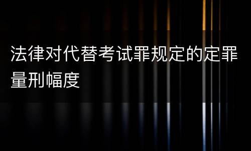 法律对代替考试罪规定的定罪量刑幅度