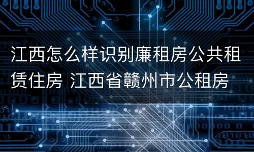 江西怎么样识别廉租房公共租赁住房 江西省赣州市公租房
