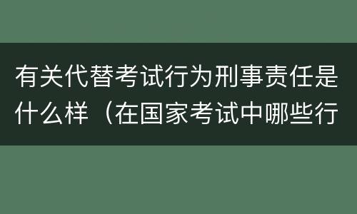 有关代替考试行为刑事责任是什么样（在国家考试中哪些行为要负刑事责任）