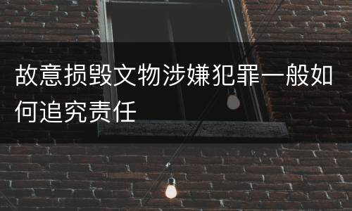 故意损毁文物涉嫌犯罪一般如何追究责任