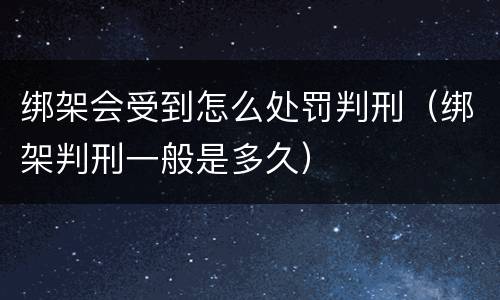 绑架会受到怎么处罚判刑（绑架判刑一般是多久）