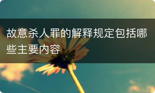 故意杀人罪的解释规定包括哪些主要内容