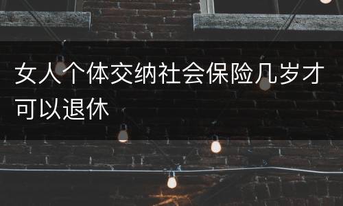 女人个体交纳社会保险几岁才可以退休