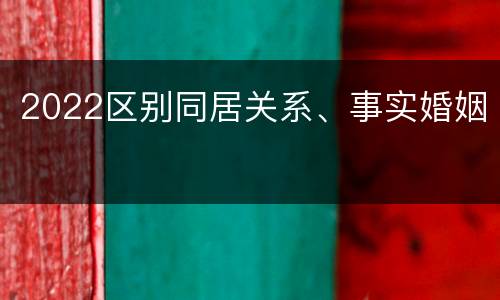 2022区别同居关系、事实婚姻