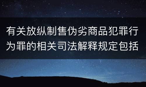 有关放纵制售伪劣商品犯罪行为罪的相关司法解释规定包括什么重要内容