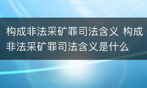 构成非法采矿罪司法含义 构成非法采矿罪司法含义是什么