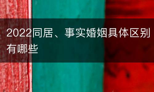 2022同居、事实婚姻具体区别有哪些