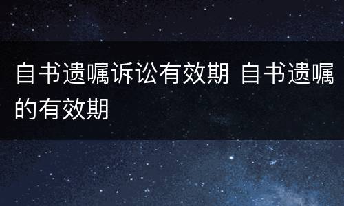 自书遗嘱诉讼有效期 自书遗嘱的有效期