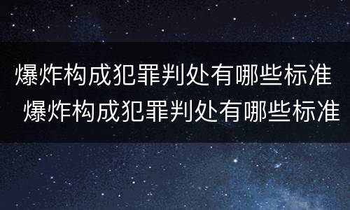 爆炸构成犯罪判处有哪些标准 爆炸构成犯罪判处有哪些标准要求