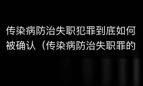 传染病防治失职犯罪到底如何被确认（传染病防治失职罪的构成要件）