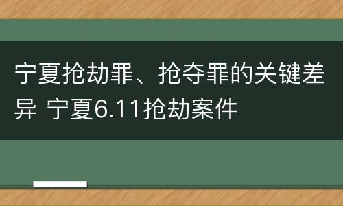 宁夏抢劫罪、抢夺罪的关键差异 宁夏6.11抢劫案件