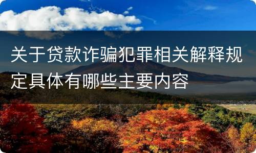 关于贷款诈骗犯罪相关解释规定具体有哪些主要内容