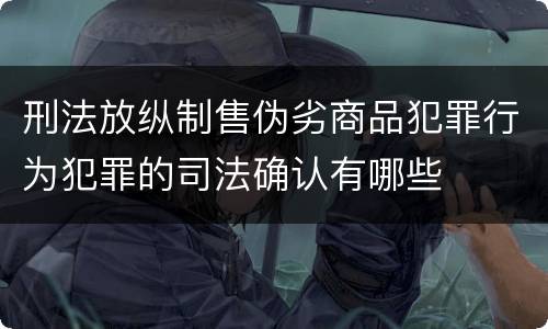 刑法放纵制售伪劣商品犯罪行为犯罪的司法确认有哪些