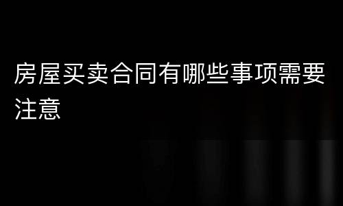 房屋买卖合同有哪些事项需要注意