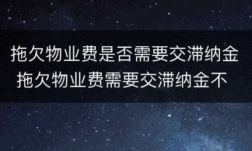 拖欠物业费是否需要交滞纳金 拖欠物业费需要交滞纳金不