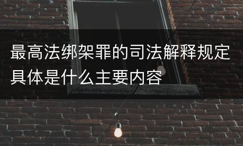最高法绑架罪的司法解释规定具体是什么主要内容
