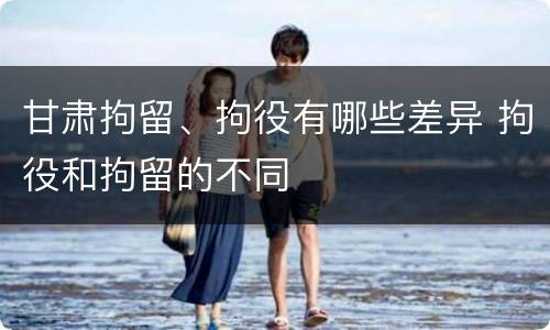 甘肃拘留、拘役有哪些差异 拘役和拘留的不同