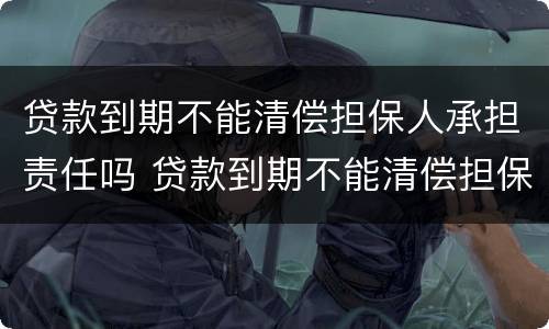 贷款到期不能清偿担保人承担责任吗 贷款到期不能清偿担保人承担责任吗为什么
