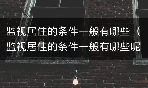 监视居住的条件一般有哪些（监视居住的条件一般有哪些呢）