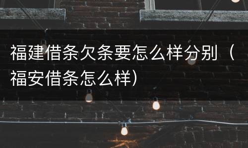 福建借条欠条要怎么样分别（福安借条怎么样）