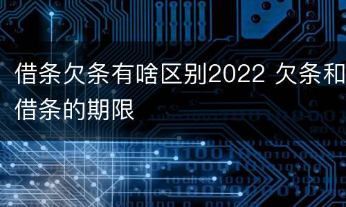 借条欠条有啥区别2022 欠条和借条的期限