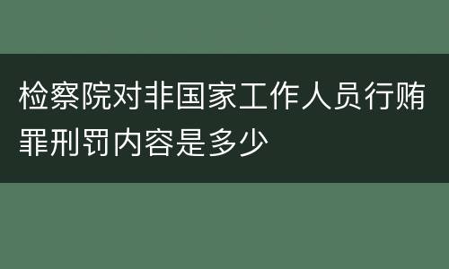 检察院对非国家工作人员行贿罪刑罚内容是多少
