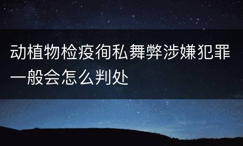 动植物检疫徇私舞弊涉嫌犯罪一般会怎么判处