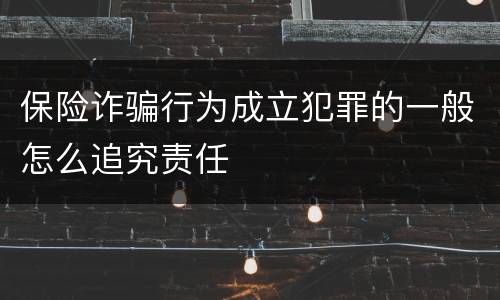 保险诈骗行为成立犯罪的一般怎么追究责任