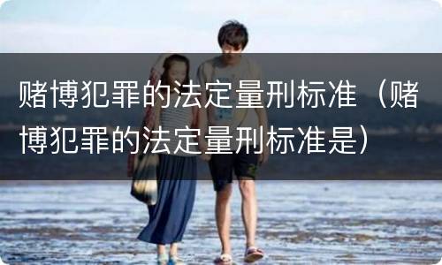 赌博犯罪的法定量刑标准（赌博犯罪的法定量刑标准是）